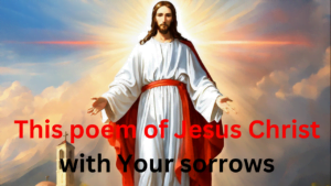 This poem of Jesus Christ with Your sorrows