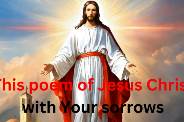 This poem of Jesus Christ with Your sorrows